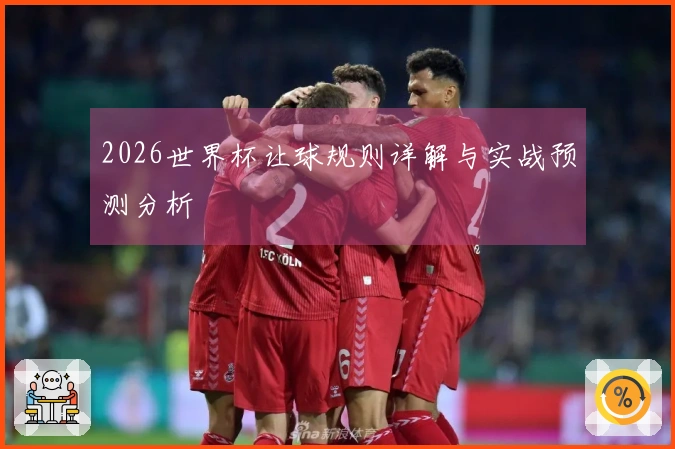 2026世界杯让球规则详解与实战预测分析