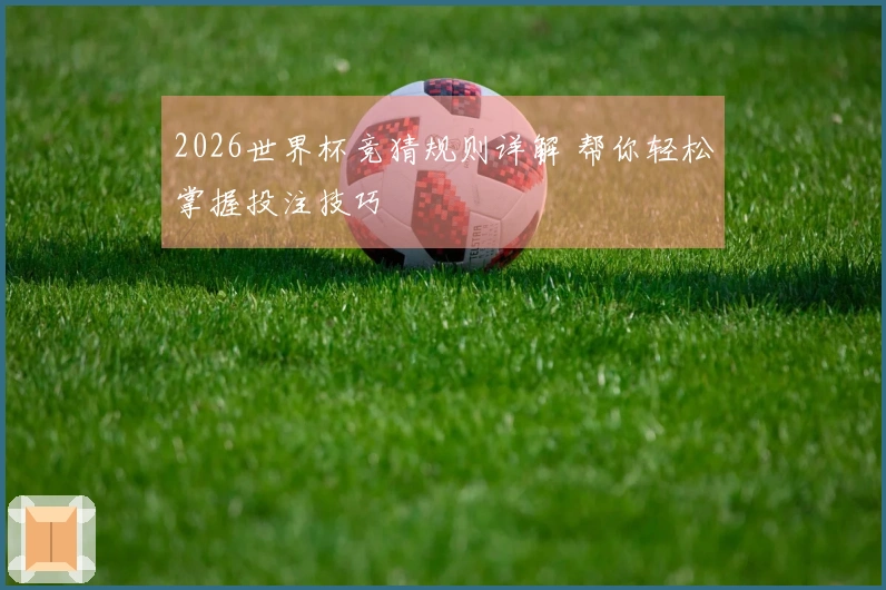 2026世界杯竞猜规则详解 帮你轻松掌握投注技巧