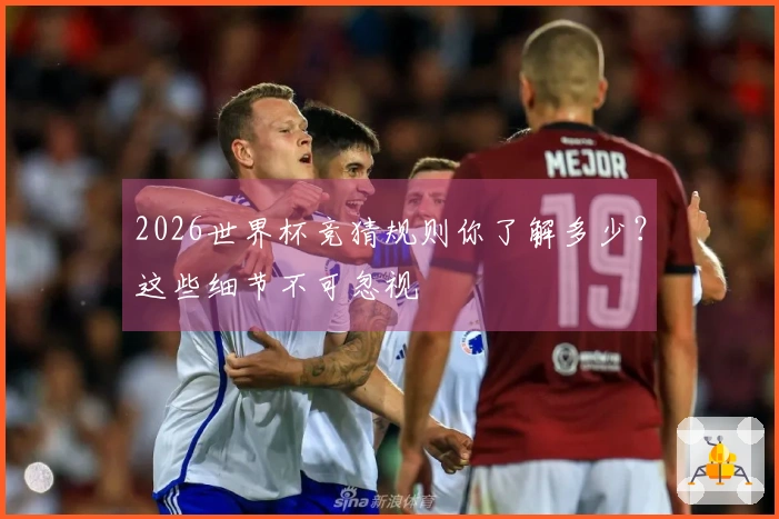 2026世界杯竞猜规则你了解多少？这些细节不可忽视