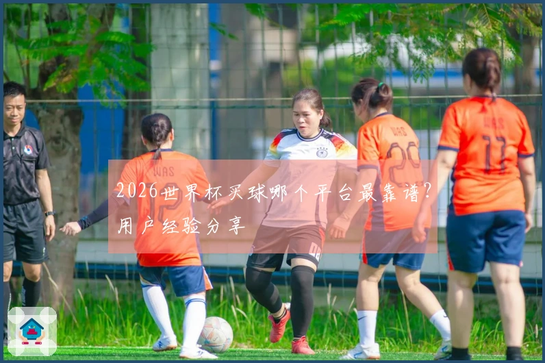 2026世界杯买球哪个平台最靠谱？用户经验分享