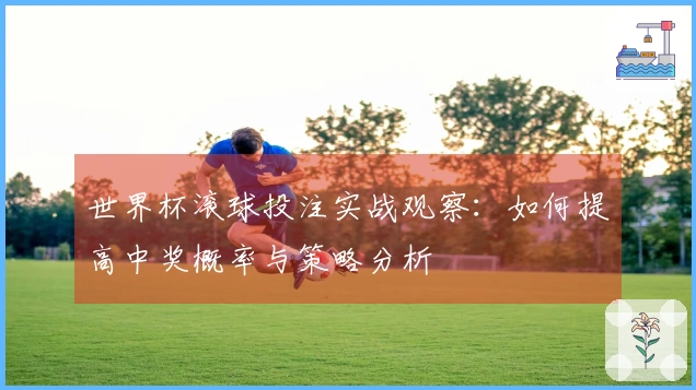 世界杯滚球投注实战观察：如何提高中奖概率与策略分析