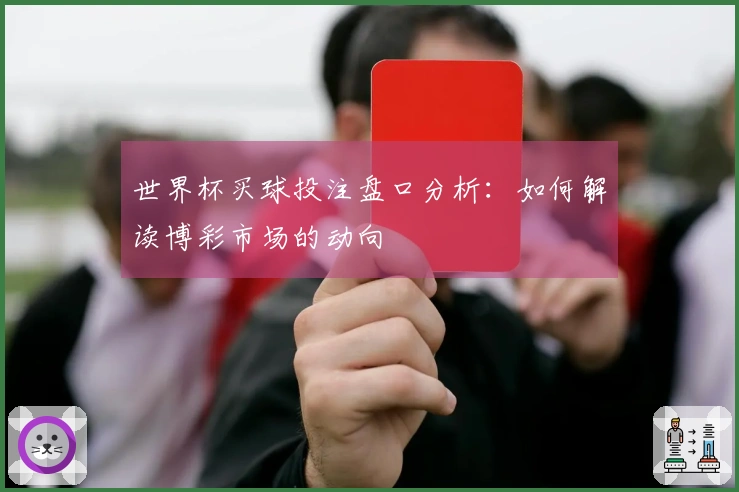 世界杯买球投注盘口分析：如何解读博彩市场的动向