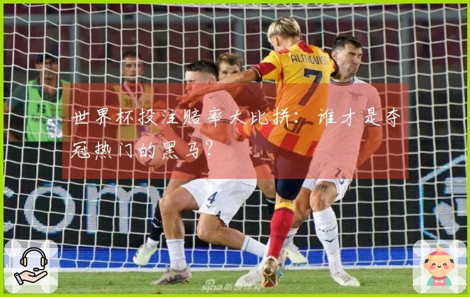 世界杯投注赔率大比拼：谁才是夺冠热门的黑马？
