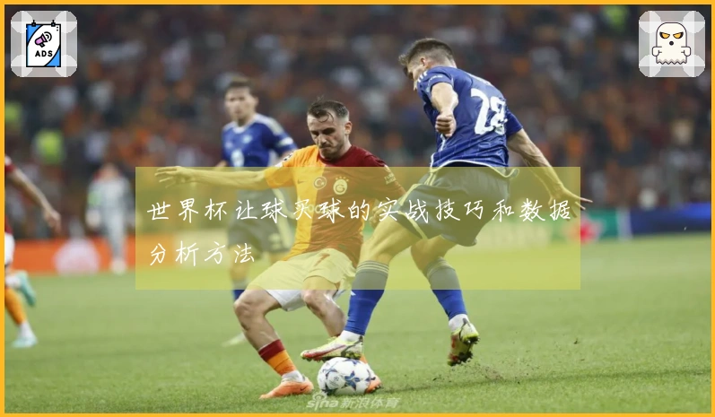 世界杯让球买球的实战技巧和数据分析方法