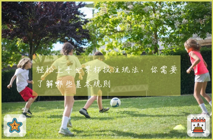 轻松上手世界杯投注玩法，你需要了解哪些基本规则