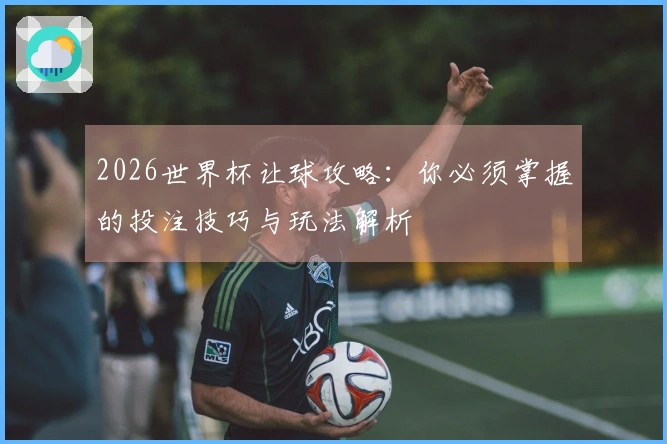 2026世界杯让球攻略：你必须掌握的投注技巧与玩法解析