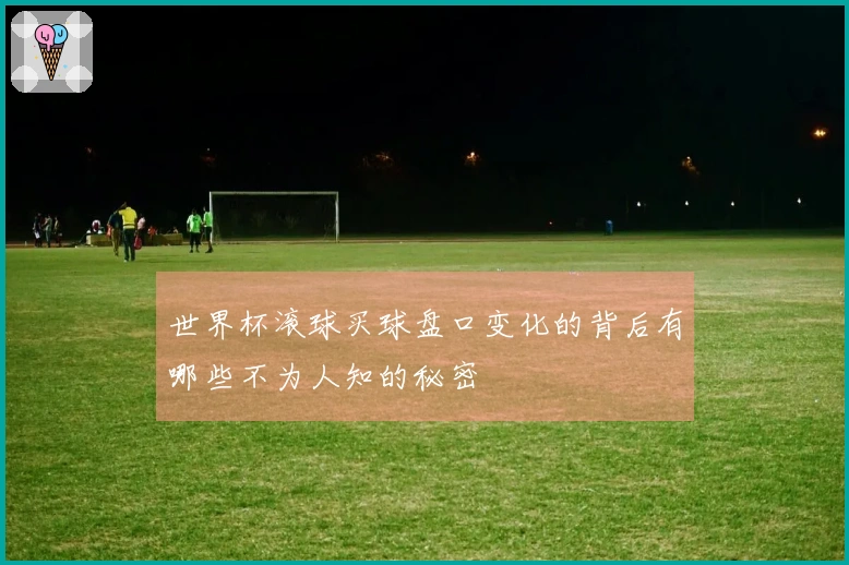 世界杯滚球买球盘口变化的背后有哪些不为人知的秘密
