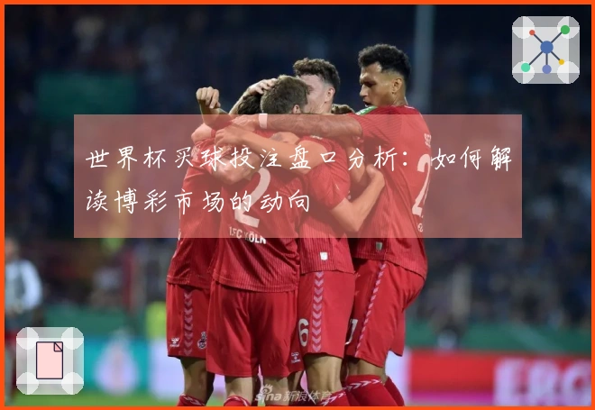 世界杯买球投注盘口分析：如何解读博彩市场的动向