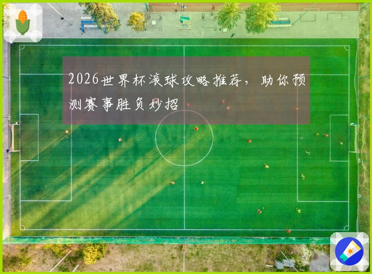 2026世界杯滚球攻略推荐，助你预测赛事胜负妙招