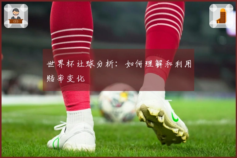 世界杯让球分析：如何理解和利用赔率变化
