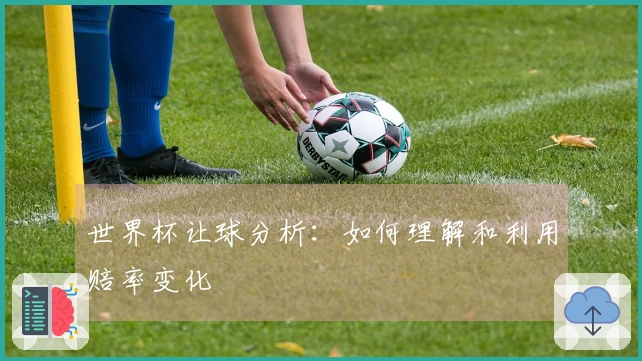 世界杯让球分析:如何理解和利用赔率变化