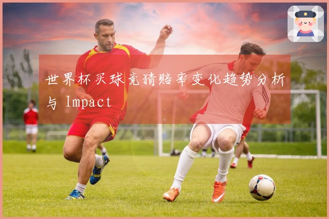 世界杯买球竞猜赔率变化趋势分析与 Impact