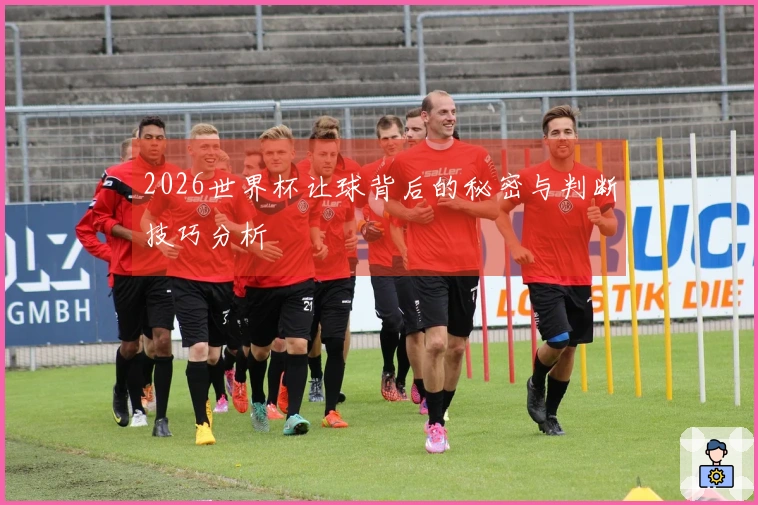 2026世界杯让球背后的秘密与判断技巧分析