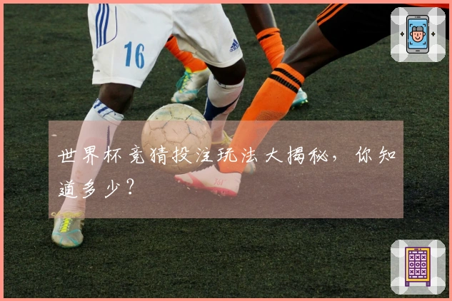 世界杯竞猜投注玩法大揭秘，你知道多少？