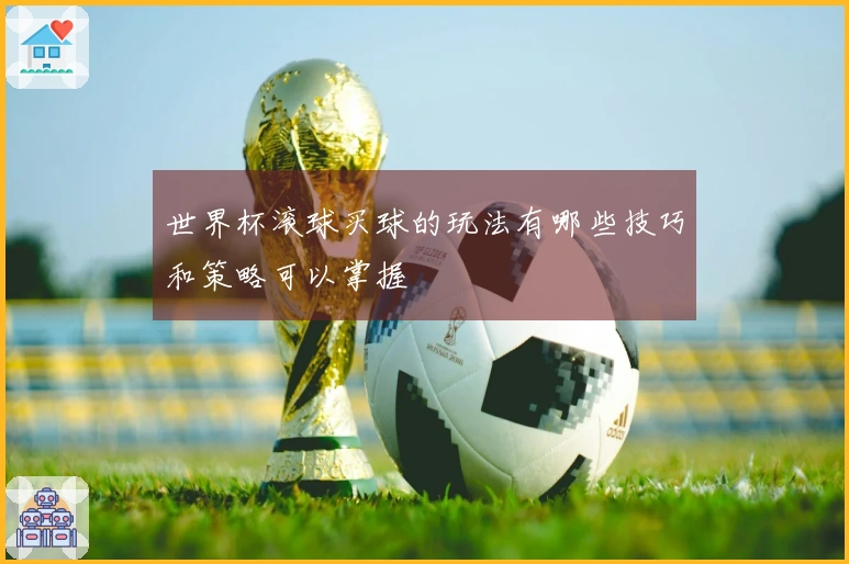 世界杯滚球买球的玩法有哪些技巧和策略可以掌握