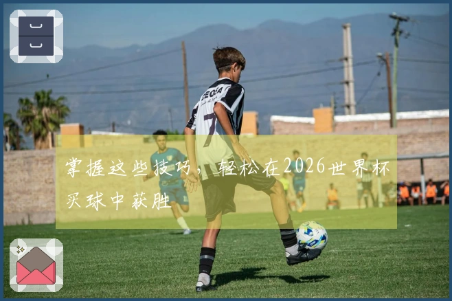 掌握这些技巧，轻松在2026世界杯买球中获胜