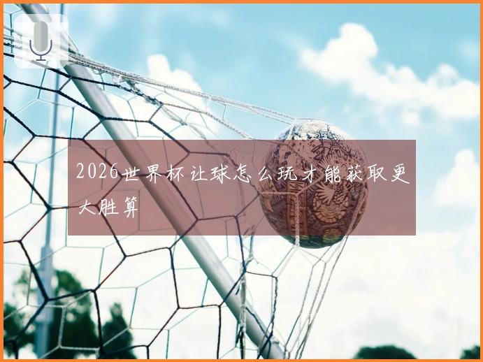 2026世界杯让球怎么玩才能获取更大胜算