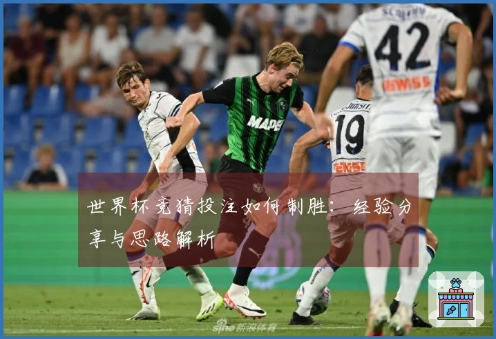 世界杯竞猜投注如何制胜:经验分享与思路解析