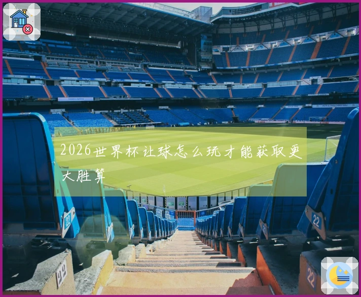 2026世界杯让球怎么玩才能获取更大胜算