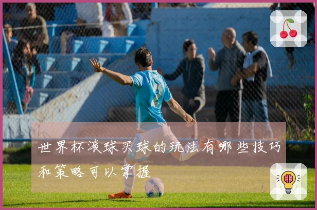 世界杯滚球买球的玩法有哪些技巧和策略可以掌握