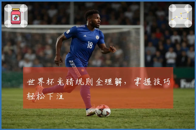 世界杯竞猜规则全理解，掌握技巧轻松下注