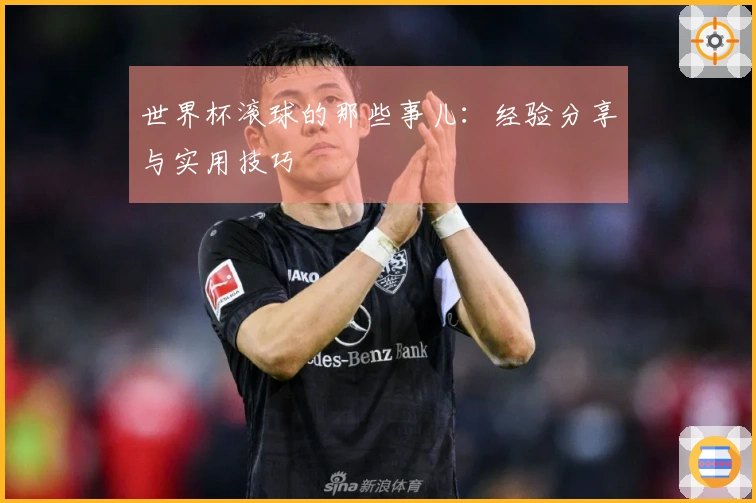 世界杯滚球的那些事儿：经验分享与实用技巧