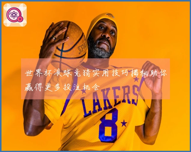 世界杯滚球竞猜实用技巧揭秘助你赢得更多投注机会