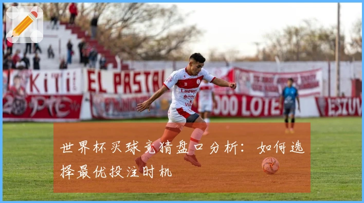 世界杯买球竞猜盘口分析：如何选择最优投注时机
