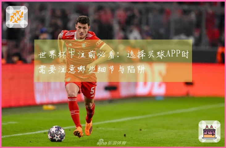 世界杯下注前必看：选择买球APP时需要注意哪些细节与陷阱