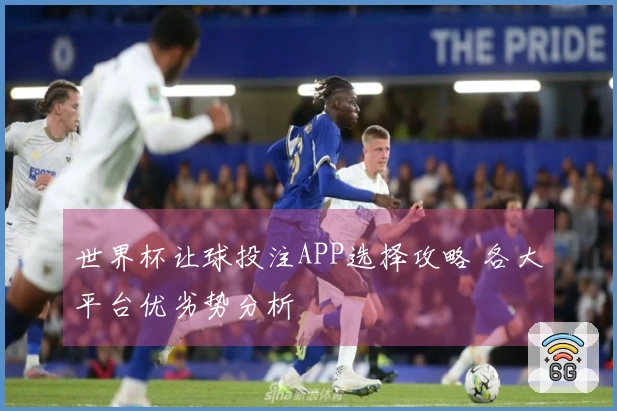 世界杯让球投注APP选择攻略 各大平台优劣势分析