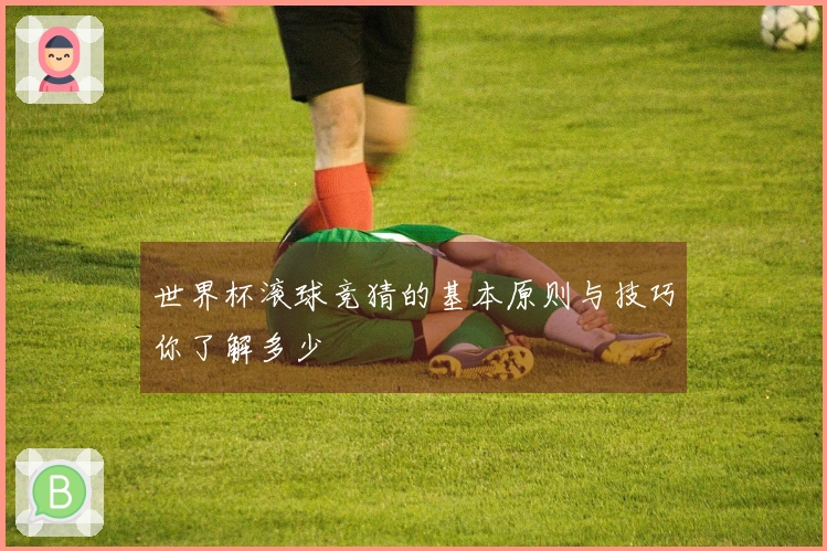 世界杯滚球竞猜的基本原则与技巧你了解多少